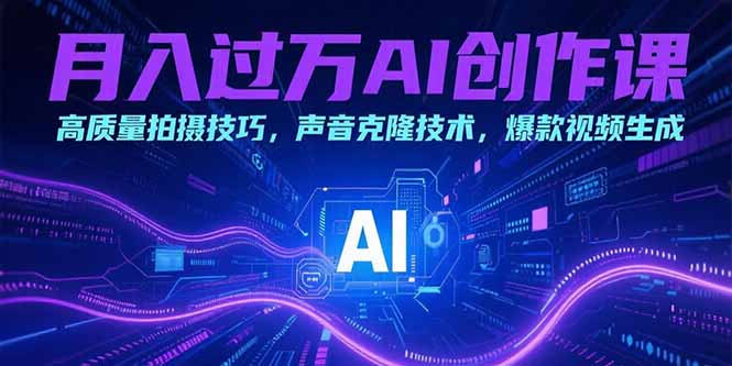月入过万AI创作课：高质量拍摄技巧，声音克隆技术，爆款视频生成-木白网创