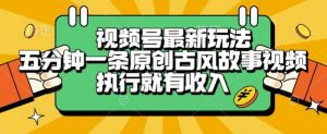 视频号最新玩法,五分钟一条原创古风故事类视频执行就有收入【揭秘】-木白网创
