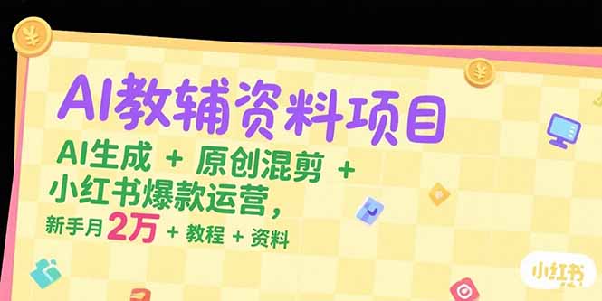 AI教辅资料项目，AI生成+原创混剪+小红书爆款运营，新手月入2万+教程+资料-木白网创