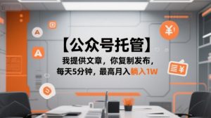 【公众号托管 】我提供文章,你复制发布,每天5分钟,最高月入躺入1W【揭秘】-木白网创
