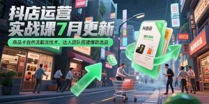 抖店运营实战课7月更新，商品卡自然流截流技术，达人团队搭建爆款选品-木白网创