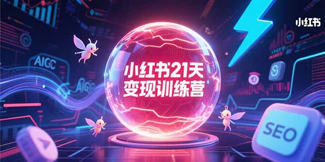 小红书21天变现训练营，AIGC工具高效应用，SEO优化核心技巧-木白网创