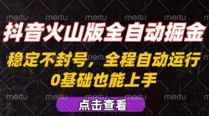 抖音火山版全自动掘金，全程不封号自动操作，可复制放大操作，新手小白也能上手【揭秘】-木白网创