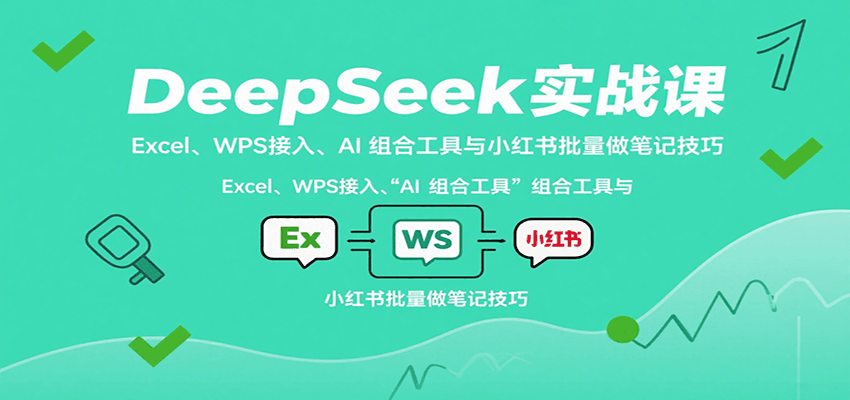 图片[1]-DeepSeek实战课：Excel、WPS接入、AI 组合工具与小红书批量做笔记技巧-木白网创