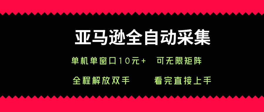 亚马逊全自动采集，单机单窗口一天10+，可无限矩阵去做【揭秘】-木白网创