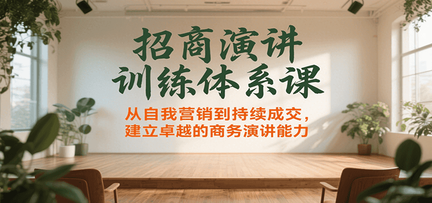 招商演讲训练体系课，从自我营销到持续成交，建立卓越的商务演讲能力-木白网创