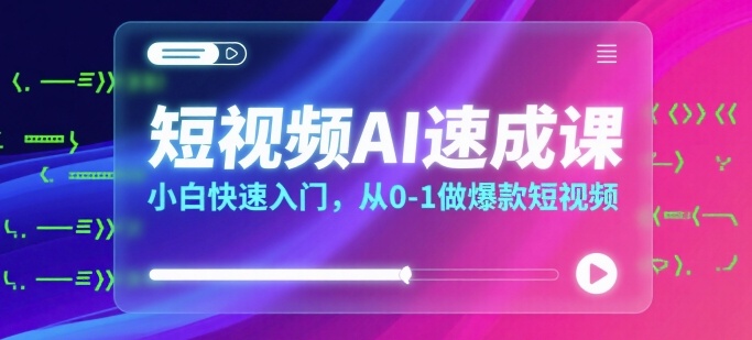 短视频AI速成课，小白快速入门，从0-1做爆款短视频-木白网创