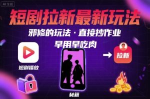 解锁短剧拉新最新玩法，邪修的玩法，直接抄作业，早用早吃肉-木白网创