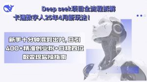Deep seek项目全流程拆解+卡通数字人25年4月新玩法！新手十分钟混剪出...-木白网创
