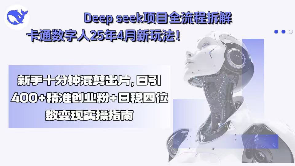 Deep seek项目全流程拆解+卡通数字人25年4月新玩法！新手十分钟混剪出…-木白网创