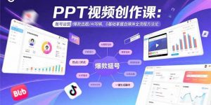 PPT视频创作课：账号运营/爆款选题/AI写稿，0基础掌握自媒体全流程方法论-木白网创