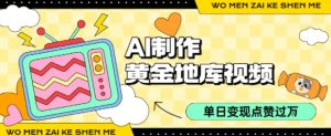 用AI制作黄金地库视频，单日变现1k+，条条点赞过W-木白网创