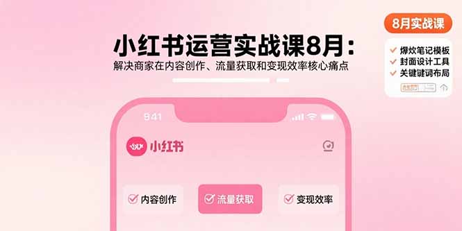小红书运营实战课8月：解决商家在内容创作、流量获取和变现效率核心痛点-木白网创