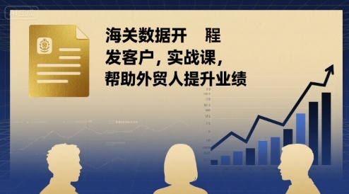 海关数据开发客户实战课，帮助外贸人提升业绩-木白网创