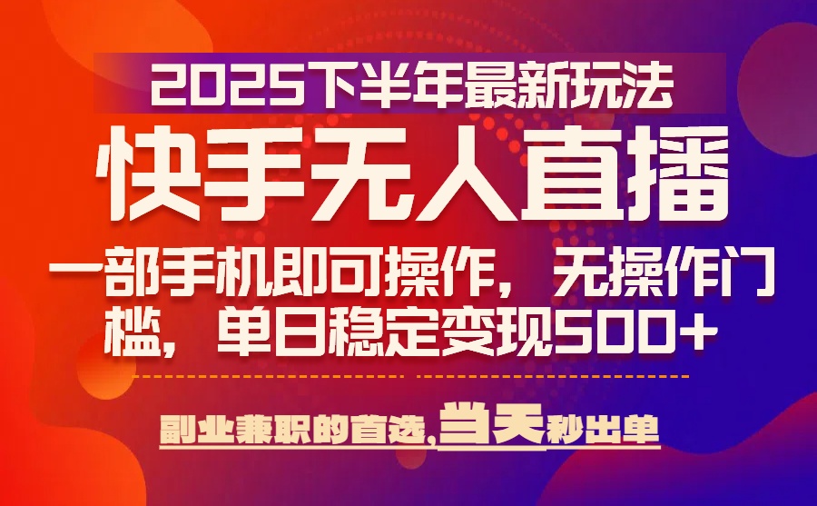 25年快手无人直播最新玩法，当天可出单，一部手机即可操作-木白网创
