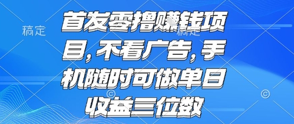 首发零撸挣钱项目 不看广告 手机随时可做 单日收益三位数【揭秘】-木白网创