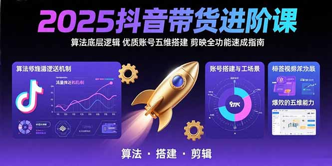 2025抖音带货进阶课：算法底层逻辑,优质账号五维搭建,剪映全功能速成指南-木白网创