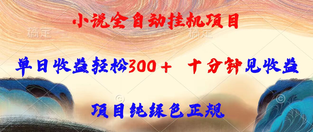 小说全自动挂机项目，单日收益轻松300，十分钟见收益，项目纯绿色正规-木白网创