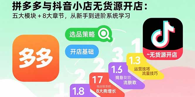 拼多多与抖音小店无货源开店：五大模块+8大章节，从新手到进阶系统学习-木白网创