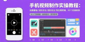 手机视频制作实操教程：拍摄基础/进阶技法/到后期剪辑，50个实操案例-木白网创