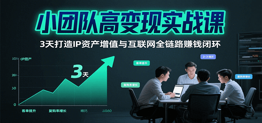 小团队高变现实战课，3天打造IP资产增值与互联网全链路赚钱闭环(第二期)-木白网创