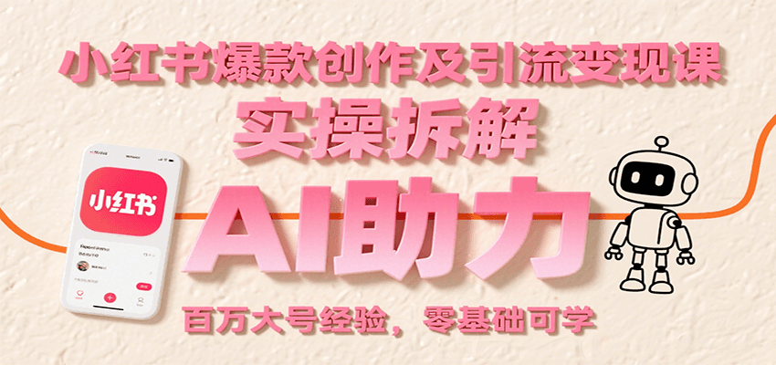 小红书爆款创作及引流变现课：实操拆解，AI助力，百万大号经验，零基础可学-木白网创