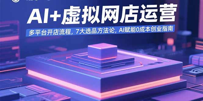 AI+虚拟网店运营：多平台开店流程，7大选品方法论，AI赋能0成本创业指南-木白网创