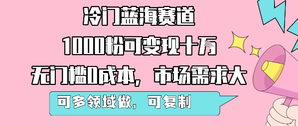 冷门蓝海赛道，1000粉可变现十W，无门槛0成本，市场需求大，可多领域做，可复制性强-木白网创