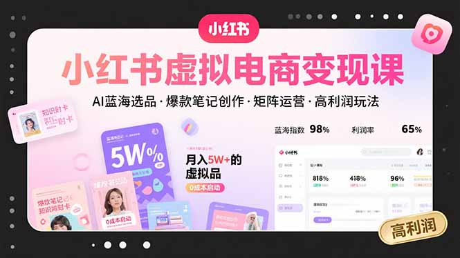 小红书虚拟电商变现课，AI蓝海选品，爆款笔记创作，矩阵运营，高利润玩法-木白网创