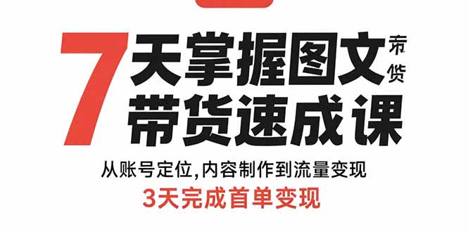 7天掌握图文带货速成课：从账号定位,内容制作到流量变现,3天完成首单变现-木白网创