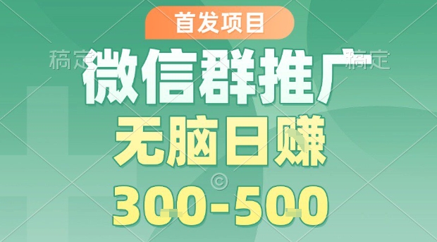 首发项目，微信群推广，一天15单，每单利润10米，无脑日入3-5张【揭秘】-木白网创