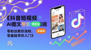 抖音短视频AI图文带货实操班，零粉丝教你涨粉，零基础带你入门-木白网创