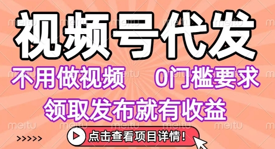 视频号代发，不用剪辑不用做视频，0门槛要求，领取发布就有收益，任务没有无上限，小白轻松上手【揭秘】-木白网创