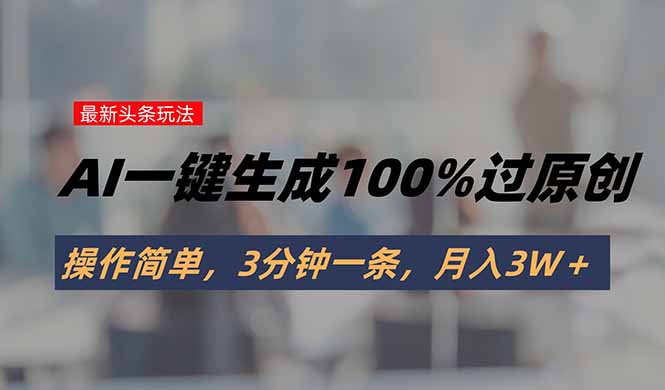 头条最新玩法，AI一键生成100%过原创，操作简单，3分钟一条，月入3W＋-木白网创