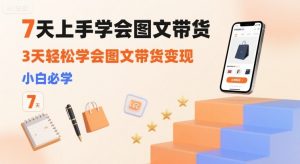 7天上手学会图文带货，3天轻松学会图文带货变现，小白必学-木白网创