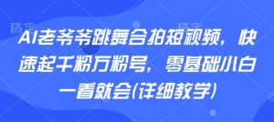 AI老爷爷跳舞合拍短视频，快速起千粉万粉号，零基础小白一看就会(详细教学)-木白网创
