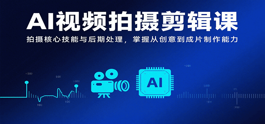 AI视频拍摄剪辑课，拍摄核心技能与后期处理，掌握从创意到成片制作能力-木白网创