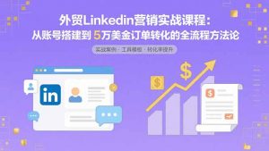 外贸LinkedIn营销实战课程：从账号搭建到5万美金订单转化的全流程方法论-木白网创