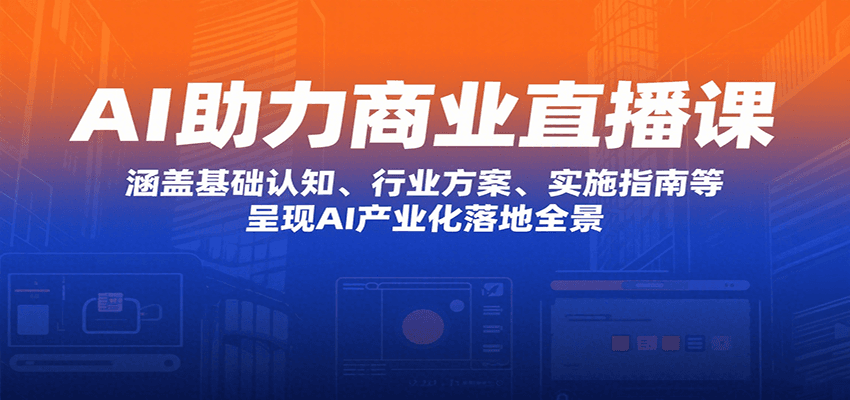 AI助力商业直播课：涵盖基础认知、行业方案、实施指南等，呈现AI产业化落地全景-木白网创