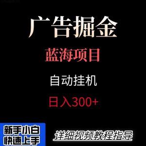 广告自动挂机掘金项目，小白轻松入手，迈出实现副业收入大于主业收入的一步-木白网创