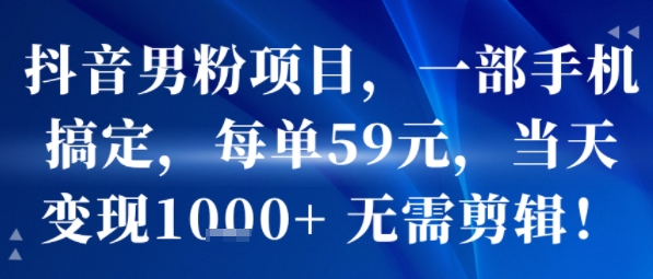 抖音男粉项目，一部手机搞定，每单59米，当天变现1k+  无需剪辑-木白网创