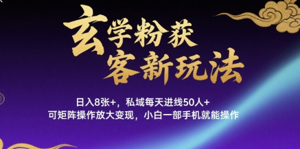 玄学粉获客新玩法日入8张+， 私域每天进线50人+，可矩阵操作放大变现，小白一部手机就能操作-木白网创
