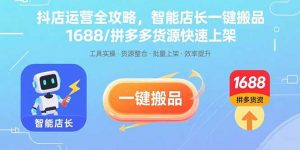 抖店运营全攻略,智能店长一键搬品,1688/拼多多货源快速上架-木白网创