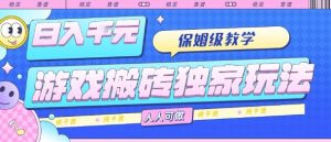 游戏搬砖独家玩法，日入1k+，保姆级教学，人人可做，纯干货【揭秘】-木白网创