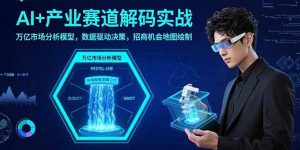 AI+产业赛道解码实战：万亿市场分析模型，数据驱动决策，招商机会地图绘制-木白网创