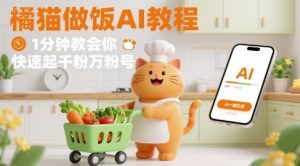 有趣的橘猫买菜做饭视频，用AI一键搞定，1分钟教会你，快速起千粉万粉号-木白网创