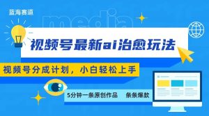 视频号分成最新ai治愈玩法，5分钟一条爆款，日赚500+，小白也能轻松上手-木白网创