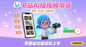 B站AI短视频带货,新手一天5张,全新玩法【保姆级教程】-木白网创