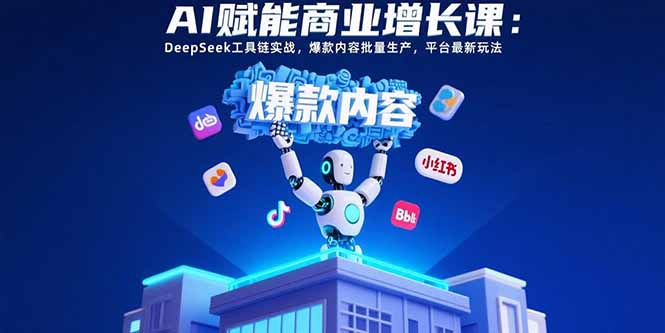 AI赋能商业增长课：DeepSeek工具链实战，爆款内容批量生产，平台最新玩法-木白网创