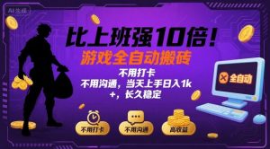 比上班强10倍！游戏全自动搬砖：不用打卡  不用沟通，当天上手日入1k +，长久稳定【揭秘】-木白网创